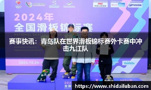 赛事快讯：青岛队在世界滑板锦标赛外卡赛中冲击九江队