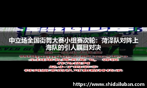 中立场全国街舞大赛小组赛次轮：菏泽队对阵上海队的引人瞩目对决