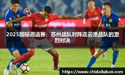 2025国际邀请赛：苏州战队对阵连云港战队的激烈对决