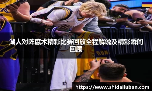 湖人对阵魔术精彩比赛回放全程解说及精彩瞬间回顾